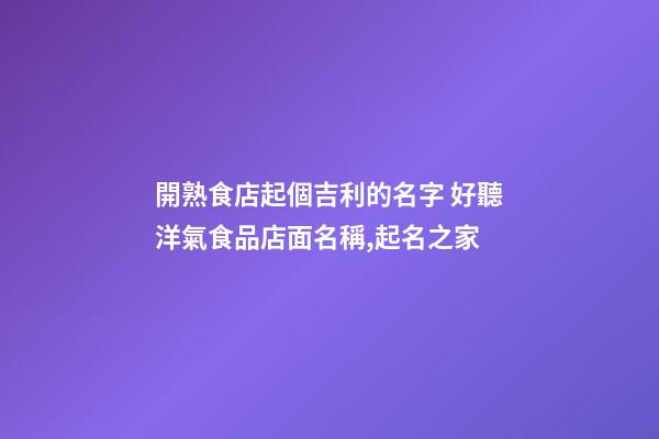 開熟食店起個吉利的名字 好聽洋氣食品店面名稱,起名之家-第1張-店鋪起名-玄機(jī)派